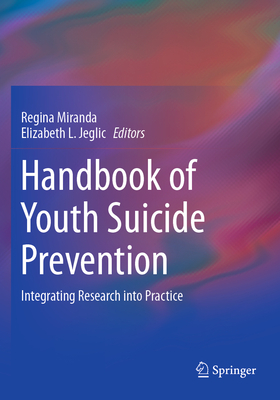 Handbook of Youth Suicide Prevention: Integrating Research into Practice - Miranda, Regina (Editor), and Jeglic, Elizabeth L. (Editor)