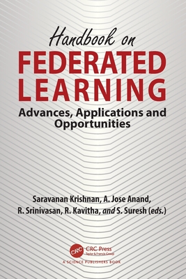 Handbook on Federated Learning: Advances, Applications and Opportunities - Krishnan, Saravanan (Editor), and Anand, A Jose (Editor), and Srinivasan, R (Editor)