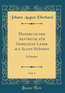 Handbuch Der Aesthetik Fr Gebildete Leser Aus Allen Stnden, Vol. 4: In Briefen (Classic Reprint)