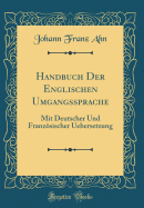 Handbuch Der Englischen Umgangssprache: Mit Deutscher Und Franzosischer Uebersetzung (Classic Reprint)