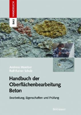 Handbuch Der Oberflachenbearbeitung Beton: Bearbeitung - Eigenschaften - Prufung - Momber, Andreas W, and Schulz, Rolf-Rainer
