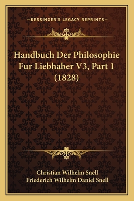 Handbuch Der Philosophie Fur Liebhaber V3, Part 1 (1828) - Snell, Christian Wilhelm, and Snell, Friederich Wilhelm Daniel