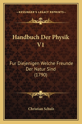 Handbuch Der Physik V1: Fur Diejenigen Welche Freunde Der Natur Sind (1790) - Schulz, Christian