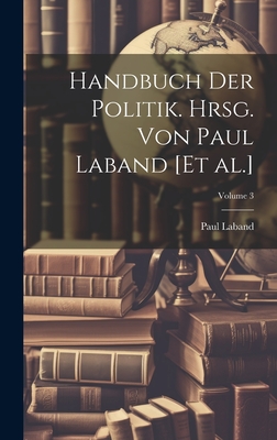 Handbuch der Politik. Hrsg. von Paul Laband [et al.]; Volume 3 - Laband, Paul