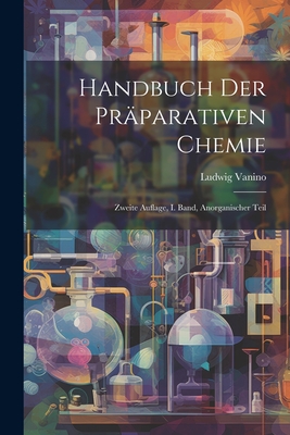 Handbuch Der Praparativen Chemie: Zweite Auflage, I. Band, Anorganischer Teil - Vanino, Ludwig