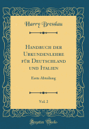 Handbuch Der Urkundenlehre Fr Deutschland Und Italien, Vol. 2: Erste Abteilung (Classic Reprint)