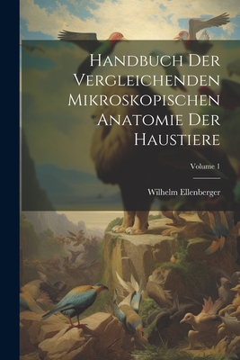 Handbuch Der Vergleichenden Mikroskopischen Anatomie Der Haustiere; Volume 1 - Ellenberger, Wilhelm