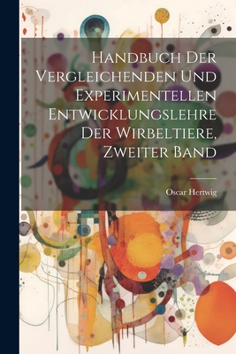 Handbuch der Vergleichenden und Experimentellen Entwicklungslehre der Wirbeltiere, zweiter Band - Hertwig, Oscar