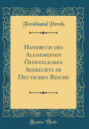 Handbuch Des Allgemeinen Offentlichen Seerechts Im Deutschen Reiche (Classic Reprint)