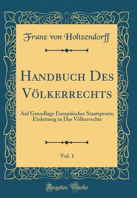 Handbuch Des Vlkerrechts, Vol. 1: Auf Grundlage Europischer Staatspraxis; Einleitung in Das Vlkerrechts (Classic Reprint) - Holtzendorff, Franz Von