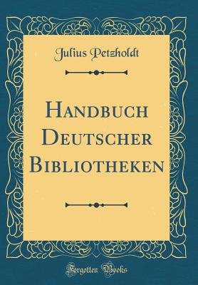 Handbuch Deutscher Bibliotheken (Classic Reprint) - Petzholdt, Julius