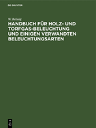 Handbuch Fr Holz- Und Torfgas-Beleuchtung Und Einigen Verwandten Beleuchtungsarten: Anhang Zum Handbuche Der Steinkohlengas-Beleuchtung Von N. H. Schilling