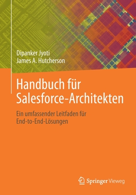 Handbuch f?r Salesforce-Architekten: Ein umfassender Leitfaden f?r End-to-End-Lsungen - Jyoti, Dipanker, and Hutcherson, James A.