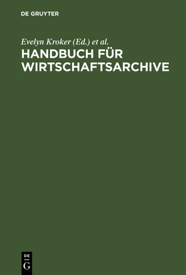 Handbuch F?r Wirtschaftsarchive: Theorie Und PRAXIS - Korte-Bger, Andrea, and Toussaint, Angela, and Weber, Hartmut