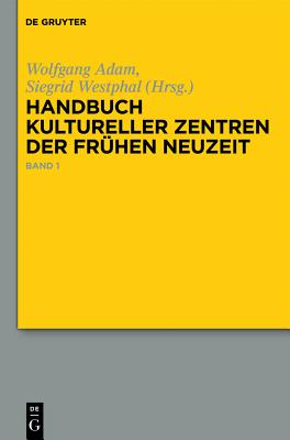 Handbuch Kultureller Zentren Der Frhen Neuzeit: Stdte Und Residenzen Im Alten Deutschen Sprachraum - Adam, Wolfgang (Editor), and Westphal, Siegrid (Editor), and Sittig, Claudius (Contributions by)