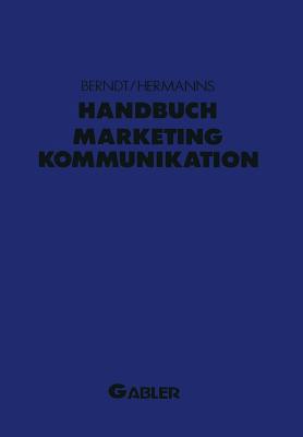 Handbuch Marketing-Kommunikation: Strategien -- Instrumente -- Perspektiven. Werbung -- Sales Promotions -- Public Relations -- Corporate Identity -- Sponsoring -- Product Placement -- Messen -- Personlicher Verkauf - Berndt, Ralph (Editor), and Hermanns, Arnold (Editor)