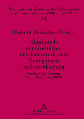 Handbuch Zur Geschichte Der Demokratischen Bewegungen in Zentraleuropa: Von Der Spaetaufklaerung Bis Zur Revolution 1848/49 - Reinalter, Helmut (Editor)