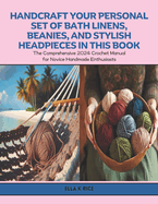 Handcraft Your Personal Set of Bath Linens, Beanies, and Stylish Headpieces in this Book: The Comprehensive 2024 Crochet Manual for Novice Handmade Enthusiasts