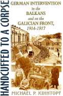 Handcuffed to a Corpse: German Intervention in the Balkans and on the Galacian Front, 1914-1917