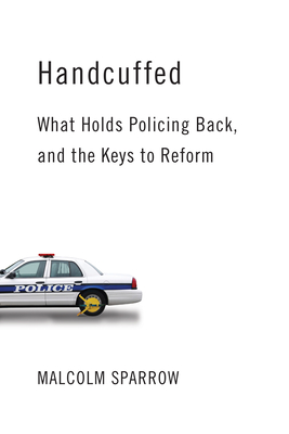 Handcuffed: What Holds Policing Back, and the Keys to Reform - Sparrow, Malcolm K