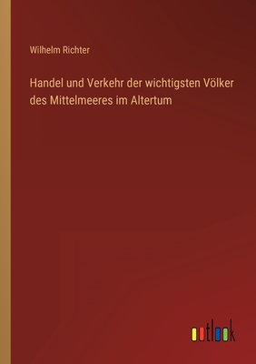 Handel und Verkehr der wichtigsten Vlker des Mittelmeeres im Altertum - Richter, Wilhelm