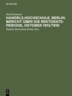 Handels Hochschule, Berlin. Bericht ?ber die Rektorats-Periode, Oktober 1913/1916 - Eltzbacher, Paul, and Handels-Hochschule Berlin (Editor)