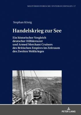 Handelskrieg zur See: Ein historischer Vergleich deutscher Hilfskreuzer und Armed Merchant Cruisers des Britischen Empires im Zeitraum des Zweiten Weltkrieges - Niehuss, Merith, and Knig, Stephan