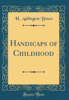 Handicaps of Childhood (Classic Reprint) - Bruce, H Addington