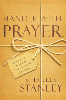 Handle with Prayer: Unwrap the Source of God's Strength for Living - Stanley, Charles, Dr.