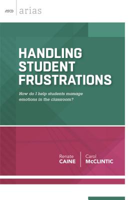 Handling Student Frustrations: How Do I Help Students Manage Emotions in the Classroom? - Caine, Renate, and McClintic, Carol