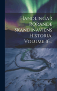 Handlingar Rrande Skandinaviens Historia, Volume 16...