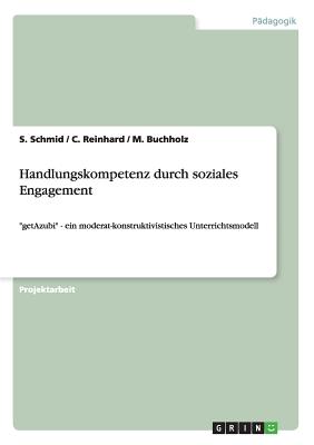 Handlungskompetenz durch soziales Engagement: "getAzubi" - ein moderat-konstruktivistisches Unterrichtsmodell - Schmid, S, and Reinhard, C, and Buchholz, M