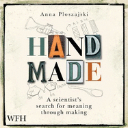 Handmade: A Scientist's Search for Meaning Through Making