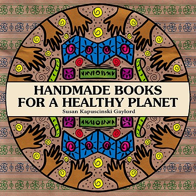 Handmade Books for a Healthy Planet: Sixteen Earth-Friendly Projects from Around the World - Gaylord, Susan Kapuscinski