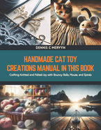 Handmade Cat Toy Creations Manual in this Book: Crafting Knitted and Felted Joy with Bouncy Balls, Mouse, and Spirals