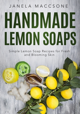 Handmade Lemon Soaps: Simple Lemon Soap Recipes for Fresh and Blooming Skin - Maccsone, Janela