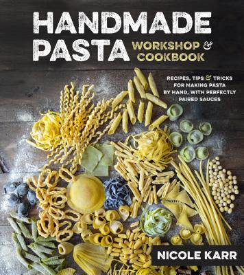 Handmade Pasta Workshop & Cookbook: Recipes, Tips & Tricks for Making Pasta by Hand, with Perfectly Paired Sauces - Karr, Nicole