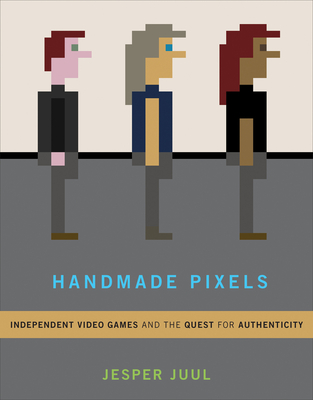 Handmade Pixels: Independent Video Games and the Quest for Authenticity - Juul, Jesper
