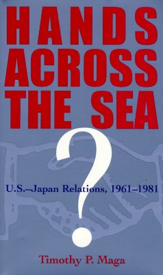 Hands Across the Sea: U.S. Japan Relations, 1961-1981 - Maga, Timothy P, Ph.D.