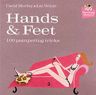 Hands and Feet: 100 Pampering Tricks - Wilde, Liz, and Morley, Carol