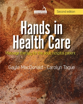 Hands in Health Care: Massage Therapy for the Adult Hospital Patient - MacDonald, Gayle, and Tague, Carolyn