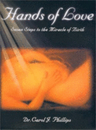 Hands of Love: Seven Steps to the Miracle of Birth - Phillips, Carol J