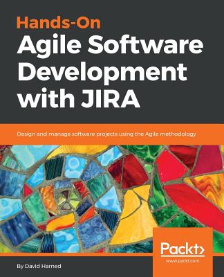 Hands-On Agile Software Development with JIRA: Design and manage software projects using the Agile methodology - Harned, David