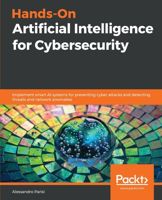 Hands-On Artificial Intelligence for Cybersecurity: Implement smart AI systems for preventing cyber attacks and detecting threats and network anomalies - Parisi, Alessandro