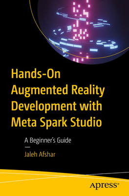 Hands-On Augmented Reality Development with Meta Spark Studio: A Beginner's Guide - Afshar, Jaleh