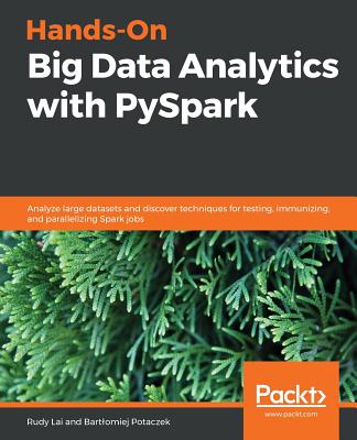 Hands-On Big Data Analytics with PySpark: Analyze large datasets and discover techniques for testing, immunizing, and parallelizing Spark jobs - Potaczek, Bartlomiej, and Lai, Rudy