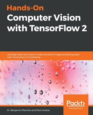 Hands-On Computer Vision with TensorFlow 2: Leverage deep learning to create powerful image processing apps with TensorFlow 2.0 and Keras - Planche, Benjamin, and Andres, Eliot
