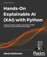 Hands-On Explainable AI (XAI) with Python: Interpret, visualize, explain, and integrate reliable AI for fair, secure, and trustworthy AI apps