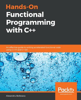 Hands-On Functional Programming with C++: An effective guide to writing accelerated functional code using C++17 and C++20 - Bolboaca, Alexandru