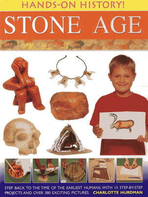 Hands-on History! Stone Age: Step Back in the Time of the Earliest Humans, with 15 Step-by-step Projects and 380 Exciting Pictures - Hurdman, Charlotte